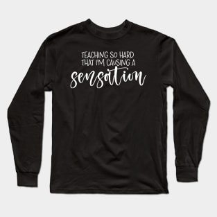 Teaching So Hard That I'm Causing a Sensation Long Sleeve T-Shirt